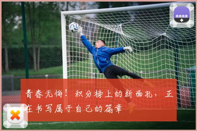 青春无悔！积分榜上的新面孔，正在书写属于自己的篇章