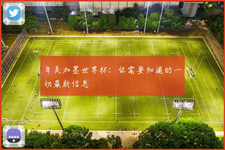 年美加墨世界杯：你需要知道的一切最新信息