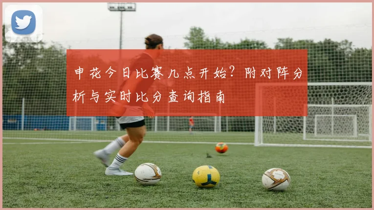 申花今日比赛几点开始?附对阵分析与实时比分查询指南