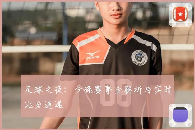 足球之夜：今晚赛事全解析与实时比分速递