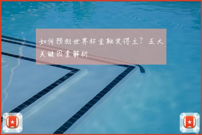 如何预测世界杯金靴奖得主?五大关键因素解析