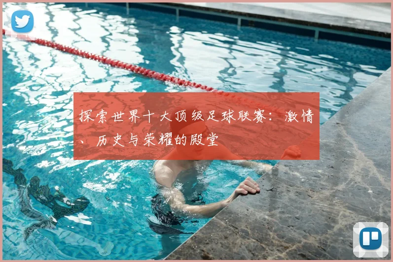 探索世界十大顶级足球联赛：激情、历史与荣耀的殿堂