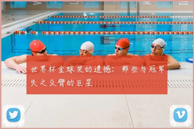 世界杯金球奖的遗憾：那些与冠军失之交臂的巨星