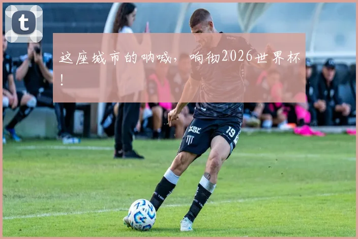 这座城市的呐喊，响彻2026世界杯！
