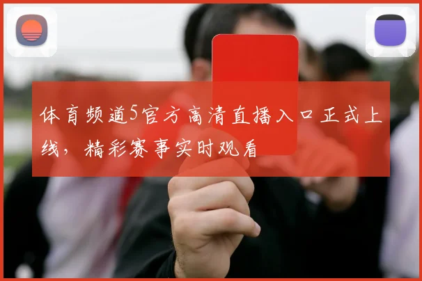 体育频道5官方高清直播入口正式上线，精彩赛事实时观看