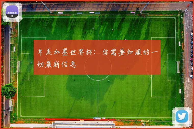 年美加墨世界杯:你需要知道的一切最新信息